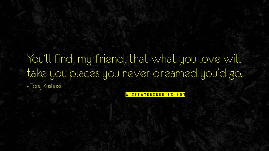 I'll Be There For You Friend Quotes By Tony Kushner: You'll find, my friend, that what you love