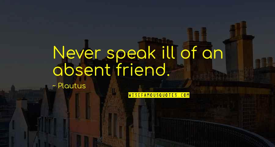 Ill Be There For You Friends Quotes By Plautus: Never speak ill of an absent friend. Ill Be There For You Friends Quotes By Plautus: Never speak ill of an absent friend.