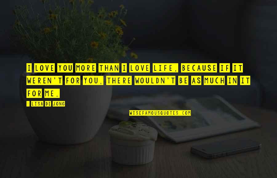 I'll Be There For You Love Quotes By Lisa De Jong: I love you more than I love life, I'll Be There For You Love Quotes By Lisa De Jong: I love you more than I love life,