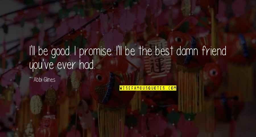 I'll Be There For You My Best Friend Quotes By Abbi Glines: I'll be good. I promise. I'll be the