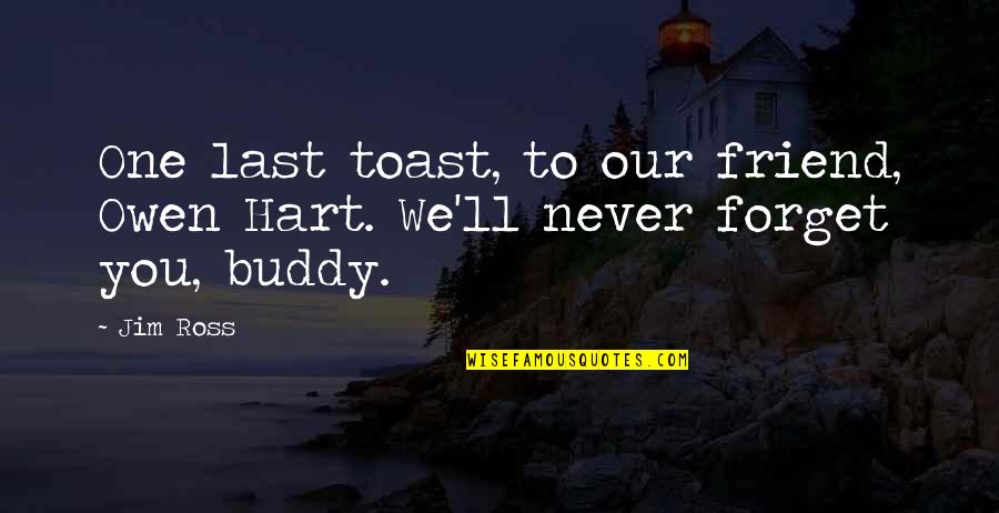 I'll Be There For You My Best Friend Quotes By Jim Ross: One last toast, to our friend, Owen Hart.