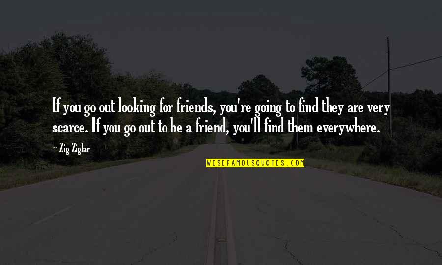 I'll Be There For You My Best Friend Quotes By Zig Ziglar: If you go out looking for friends, you're