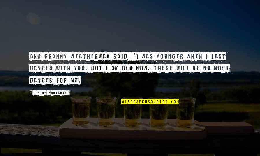 I'll Be There For You Quotes By Terry Pratchett: And Granny Weatherwax said, "I was younger when I'll Be There For You Quotes By Terry Pratchett: And Granny Weatherwax said, "I was younger when