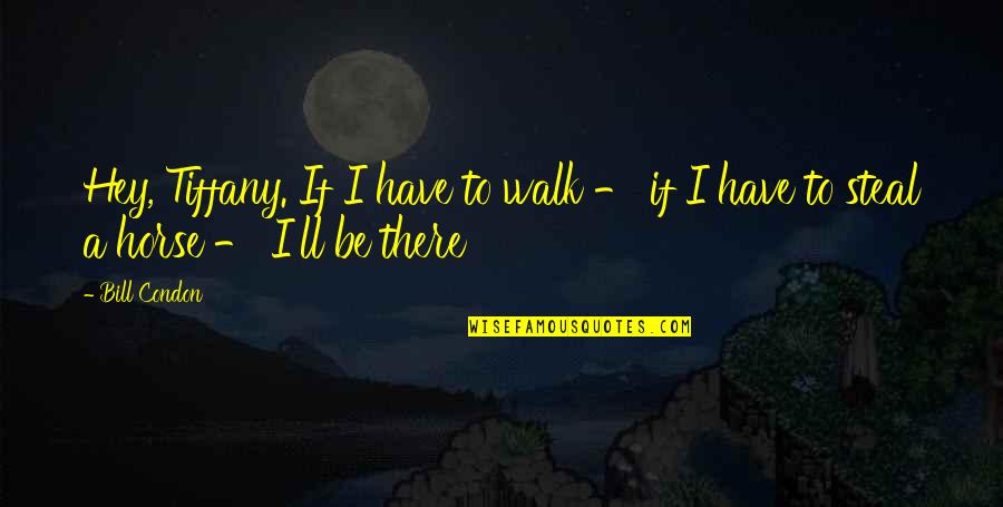 I'll Be There Love Quotes By Bill Condon: Hey, Tiffany. If I have to walk -