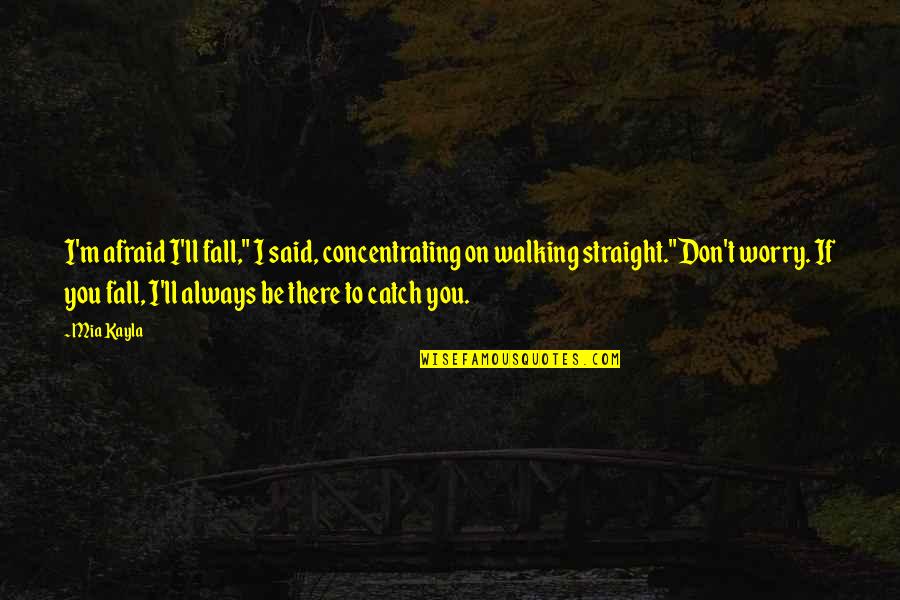 I'll Be There Love Quotes By Mia Kayla: I'm afraid I'll fall," I said, concentrating on