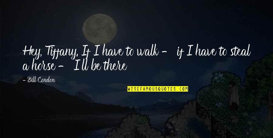 I'll Be There Quotes By Bill Condon: Hey, Tiffany. If I have to walk -