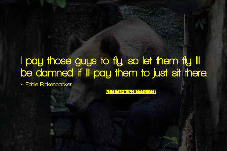 I'll Be There Quotes By Eddie Rickenbacker: I pay those guys to fly, so let I'll Be There Quotes By Eddie Rickenbacker: I pay those guys to fly, so let