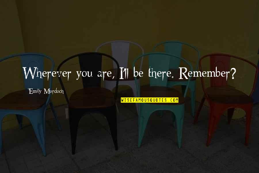I'll Be There Quotes By Emily Murdoch: Wherever you are, I'll be there. Remember? I'll Be There Quotes By Emily Murdoch: Wherever you are, I'll be there. Remember?