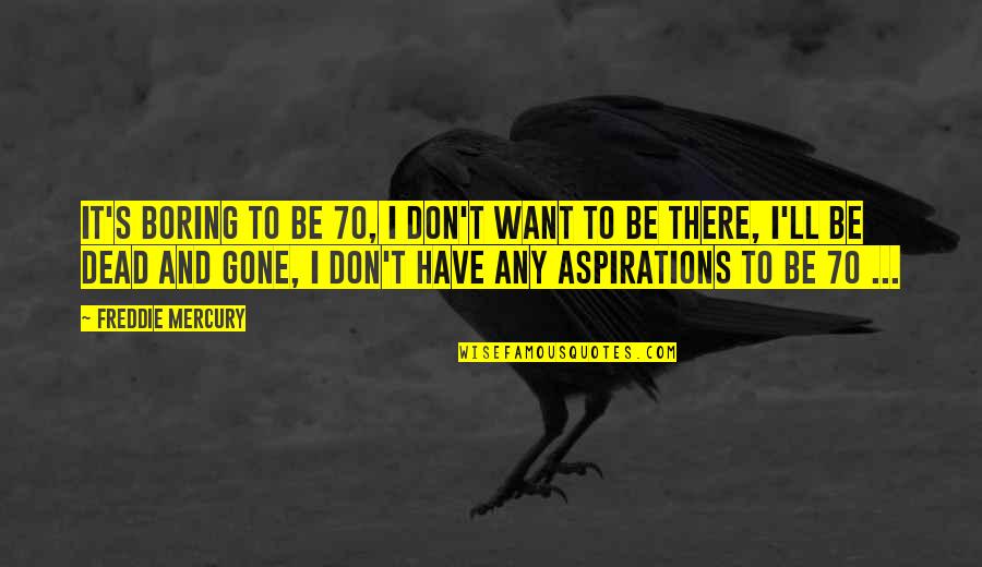 I'll Be There Quotes By Freddie Mercury: It's boring to be 70, I don't want