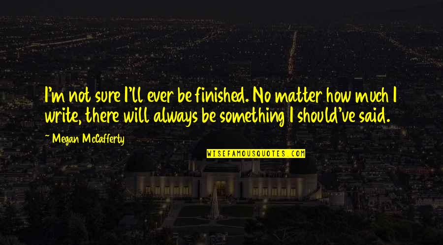 I'll Be There Quotes By Megan McCafferty: I'm not sure I'll ever be finished. No I'll Be There Quotes By Megan McCafferty: I'm not sure I'll ever be finished. No