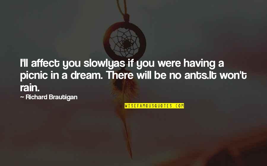 I'll Be There Quotes By Richard Brautigan: I'll affect you slowlyas if you were having I'll Be There Quotes By Richard Brautigan: I'll affect you slowlyas if you were having