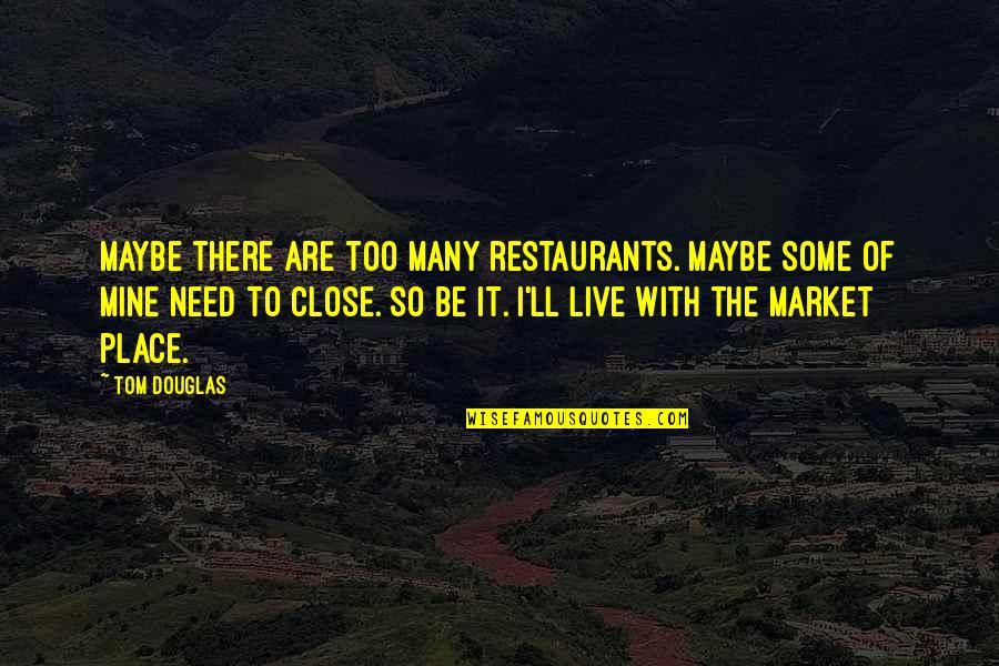 I'll Be There Quotes By Tom Douglas: Maybe there are too many restaurants. Maybe some