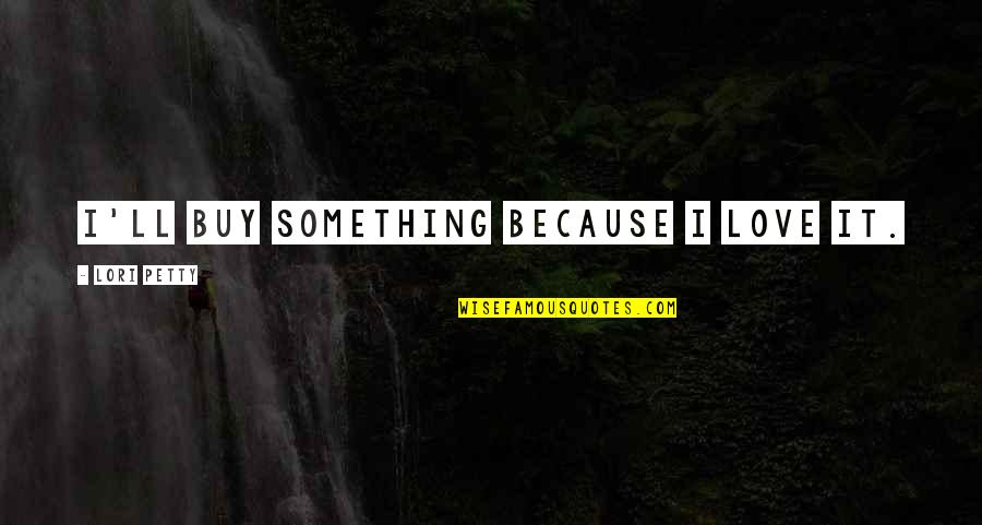 I'll Be There Soon Quotes By Lori Petty: I'll buy something because I love it. I'll Be There Soon Quotes By Lori Petty: I'll buy something because I love it.