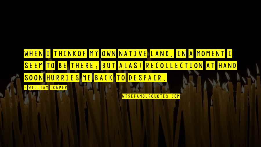 I'll Be There Soon Quotes By William Cowper: When I thinkof my own native land, In I'll Be There Soon Quotes By William Cowper: When I thinkof my own native land, In