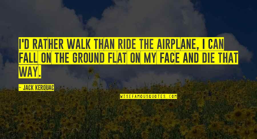 I'll Be Your Ride Or Die Quotes By Jack Kerouac: I'd rather walk than ride the airplane, I I'll Be Your Ride Or Die Quotes By Jack Kerouac: I'd rather walk than ride the airplane, I