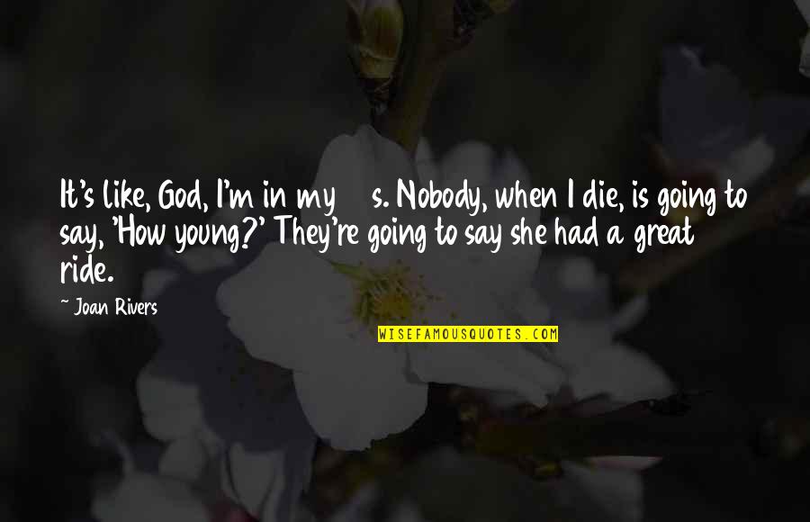 I'll Be Your Ride Or Die Quotes By Joan Rivers: It's like, God, I'm in my 80s. Nobody,