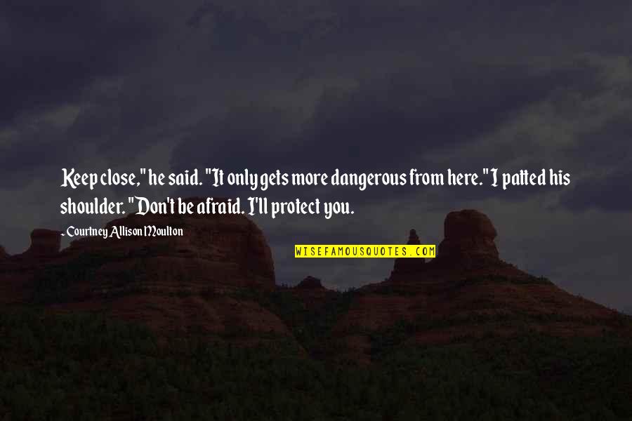 I'll Be Your Shoulder Quotes By Courtney Allison Moulton: Keep close," he said. "It only gets more