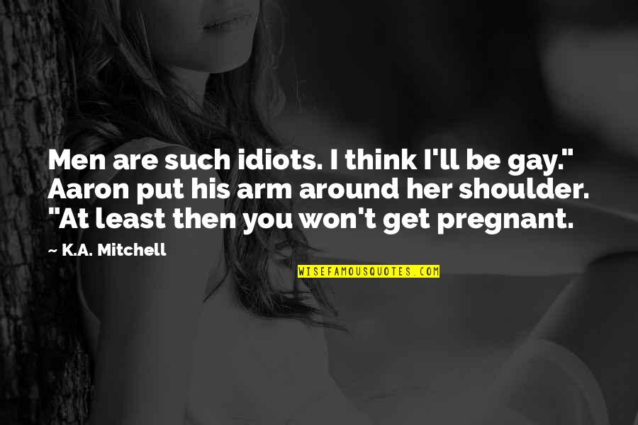 I'll Be Your Shoulder Quotes By K.A. Mitchell: Men are such idiots. I think I'll be