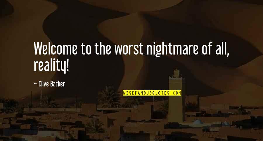 I'll Be Your Worst Nightmare Quotes By Clive Barker: Welcome to the worst nightmare of all, reality! I'll Be Your Worst Nightmare Quotes By Clive Barker: Welcome to the worst nightmare of all, reality!