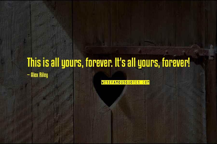 I'll Be Yours Forever Quotes By Alex Riley: This is all yours, forever. It's all yours, I'll Be Yours Forever Quotes By Alex Riley: This is all yours, forever. It's all yours,