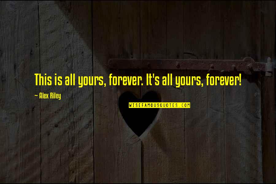 I'll Be Yours Forever Quotes By Alex Riley: This is all yours, forever. It's all yours,