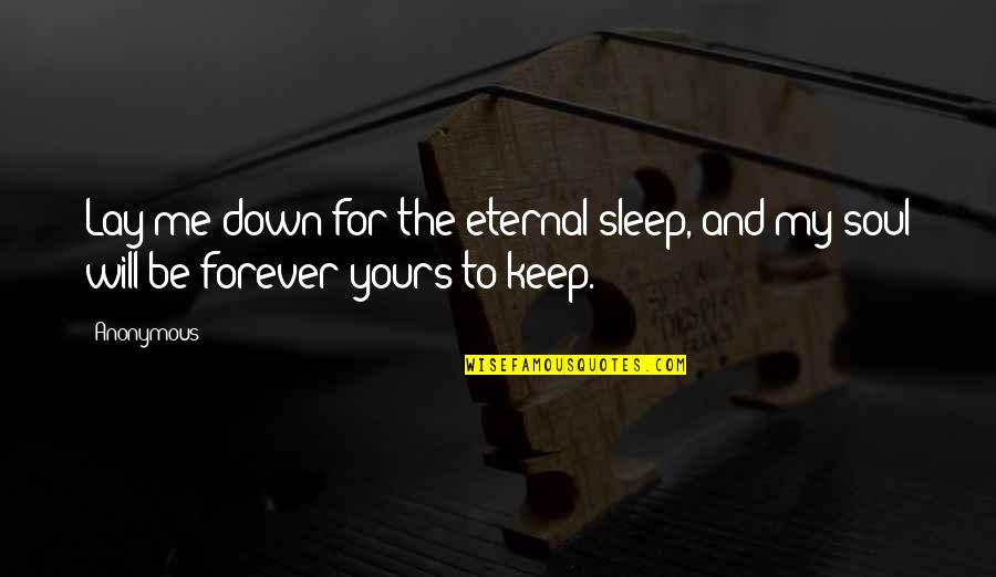 I'll Be Yours Forever Quotes By Anonymous: Lay me down for the eternal sleep, and