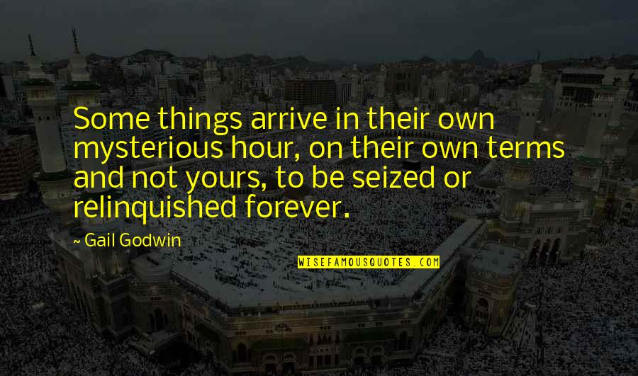 I'll Be Yours Forever Quotes By Gail Godwin: Some things arrive in their own mysterious hour, I'll Be Yours Forever Quotes By Gail Godwin: Some things arrive in their own mysterious hour,