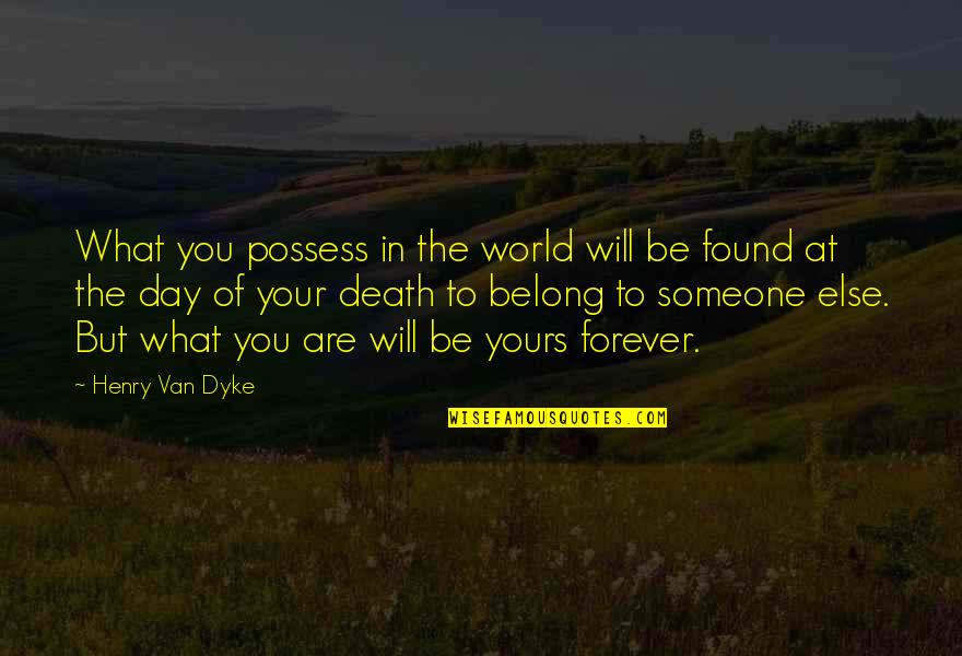 I'll Be Yours Forever Quotes By Henry Van Dyke: What you possess in the world will be I'll Be Yours Forever Quotes By Henry Van Dyke: What you possess in the world will be