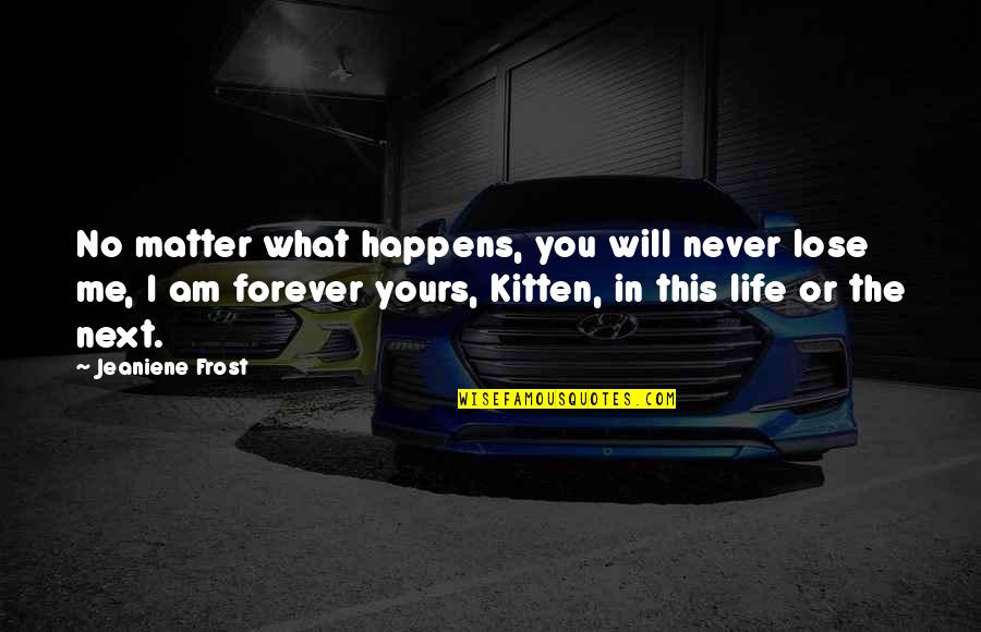 I'll Be Yours Forever Quotes By Jeaniene Frost: No matter what happens, you will never lose I'll Be Yours Forever Quotes By Jeaniene Frost: No matter what happens, you will never lose
