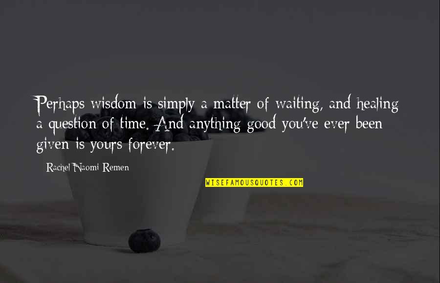 I'll Be Yours Forever Quotes By Rachel Naomi Remen: Perhaps wisdom is simply a matter of waiting, I'll Be Yours Forever Quotes By Rachel Naomi Remen: Perhaps wisdom is simply a matter of waiting,