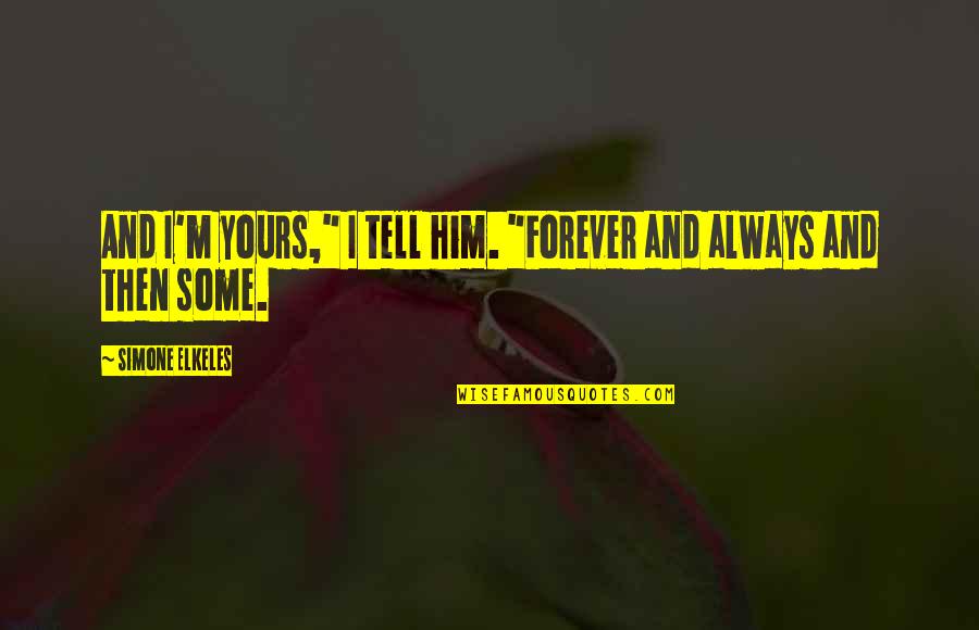 I'll Be Yours Forever Quotes By Simone Elkeles: And I'm yours," I tell him. "Forever and I'll Be Yours Forever Quotes By Simone Elkeles: And I'm yours," I tell him. "Forever and