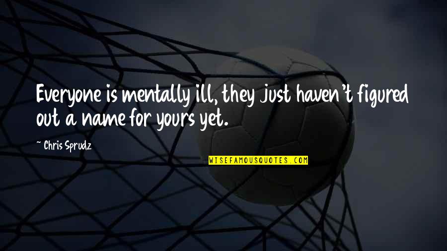 Ill Be Yours Quotes By Chris Sprudz: Everyone is mentally ill, they just haven't figured
