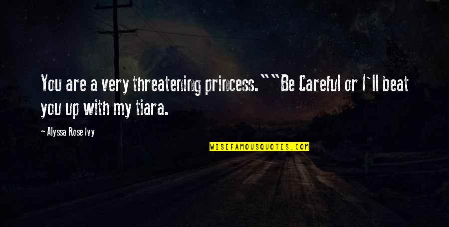 I'll Beat You Up Quotes By Alyssa Rose Ivy: You are a very threatening princess.""Be Careful or