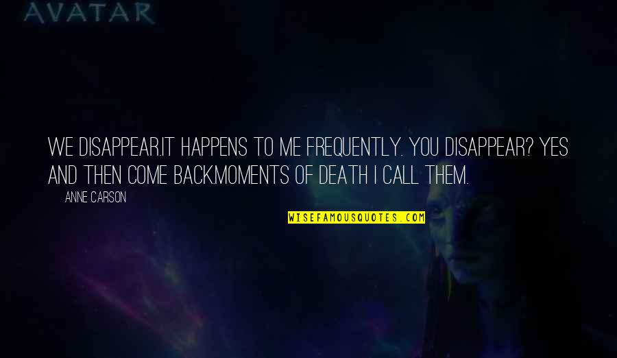 I'll Call You Back Quotes By Anne Carson: We disappear.It happens to me frequently. You disappear?