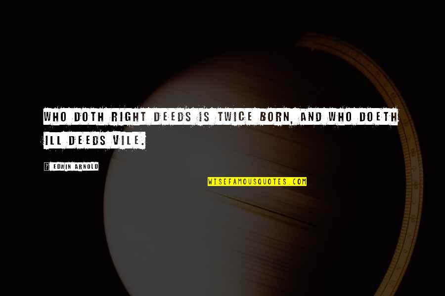 Ill-defined Quotes By Edwin Arnold: Who doth right deeds Is twice born, and