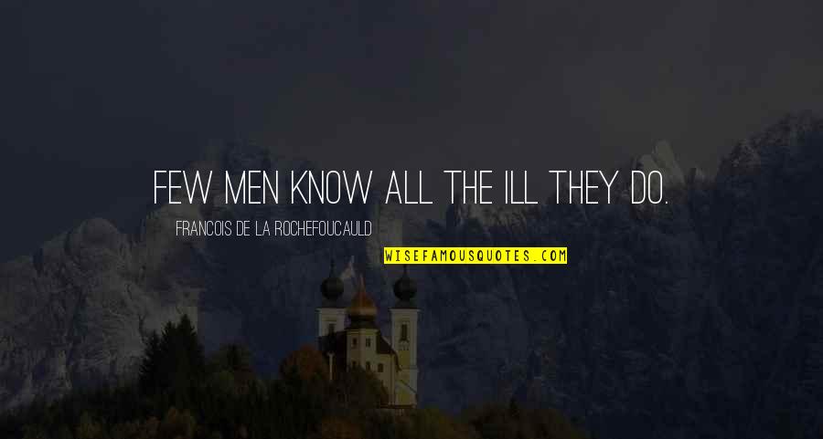 Ill-defined Quotes By Francois De La Rochefoucauld: Few men know all the ill they do.