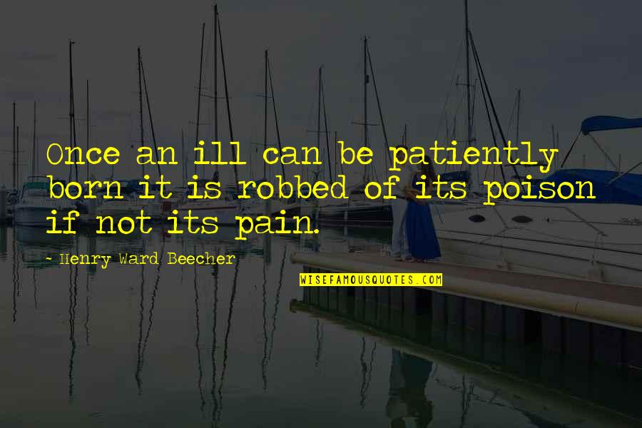 Ill-defined Quotes By Henry Ward Beecher: Once an ill can be patiently born it