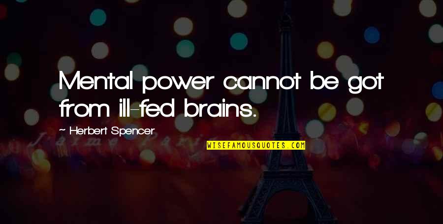 Ill-defined Quotes By Herbert Spencer: Mental power cannot be got from ill-fed brains.