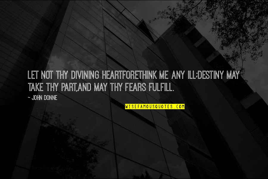 Ill-defined Quotes By John Donne: Let not thy divining heartForethink me any ill;Destiny
