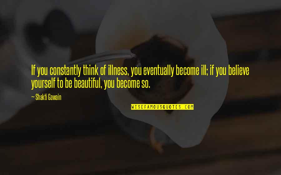 Ill-defined Quotes By Shakti Gawain: If you constantly think of illness, you eventually