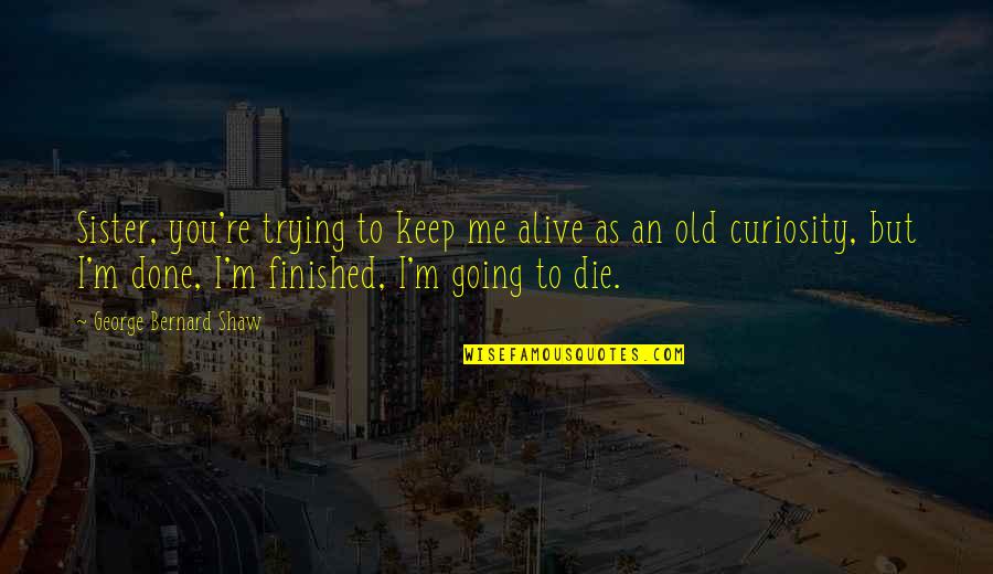 I'll Die Trying Quotes By George Bernard Shaw: Sister, you're trying to keep me alive as I'll Die Trying Quotes By George Bernard Shaw: Sister, you're trying to keep me alive as