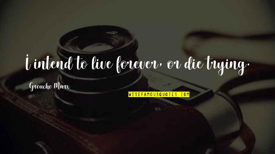 I'll Die Trying Quotes By Groucho Marx: I intend to live forever, or die trying. I'll Die Trying Quotes By Groucho Marx: I intend to live forever, or die trying.