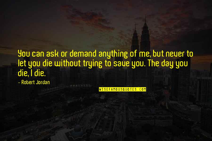 I'll Die Trying Quotes By Robert Jordan: You can ask or demand anything of me, I'll Die Trying Quotes By Robert Jordan: You can ask or demand anything of me,