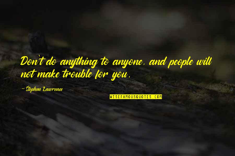 I'll Do Anything For Anyone Quotes By Stephen Lawrence: Don't do anything to anyone, and people will