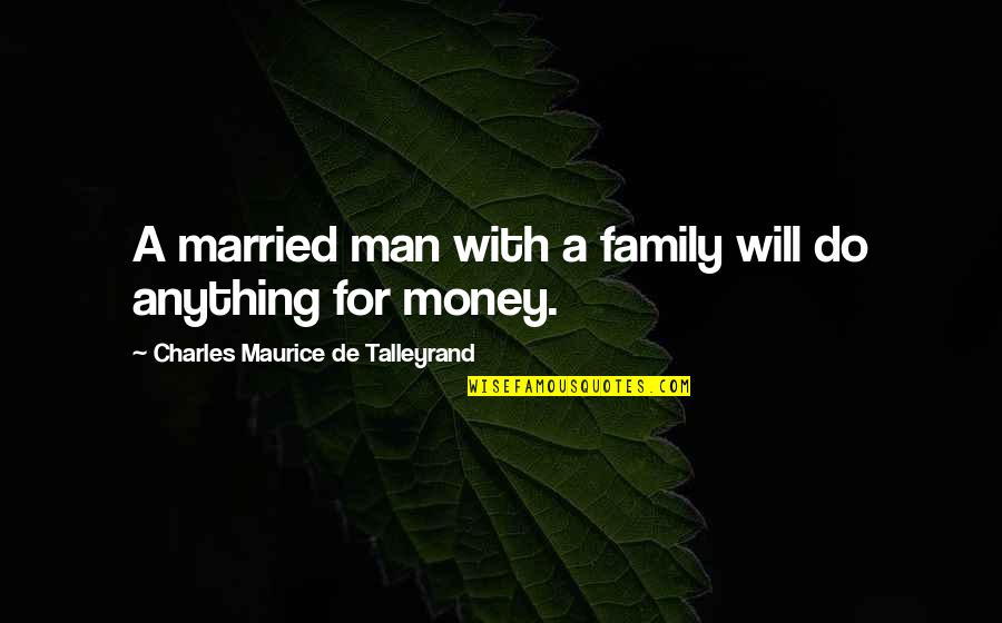 I'll Do Anything For My Family Quotes By Charles Maurice De Talleyrand: A married man with a family will do I'll Do Anything For My Family Quotes By Charles Maurice De Talleyrand: A married man with a family will do