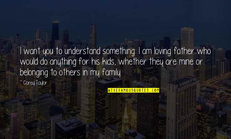 I'll Do Anything For My Family Quotes By Corey Taylor: I want you to understand something: I am I'll Do Anything For My Family Quotes By Corey Taylor: I want you to understand something: I am