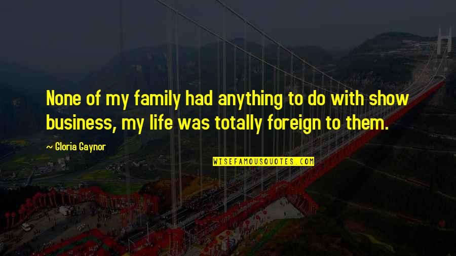 I'll Do Anything For My Family Quotes By Gloria Gaynor: None of my family had anything to do I'll Do Anything For My Family Quotes By Gloria Gaynor: None of my family had anything to do
