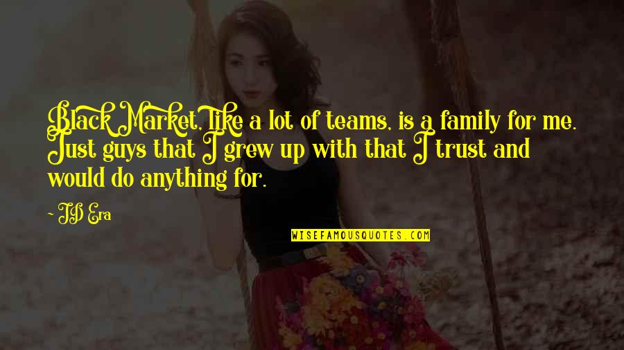 I'll Do Anything For My Family Quotes By JD Era: Black Market, like a lot of teams, is I'll Do Anything For My Family Quotes By JD Era: Black Market, like a lot of teams, is