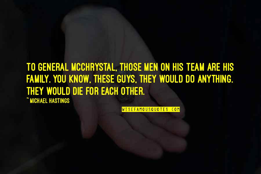 I'll Do Anything For My Family Quotes By Michael Hastings: To General McChrystal, those men on his team I'll Do Anything For My Family Quotes By Michael Hastings: To General McChrystal, those men on his team