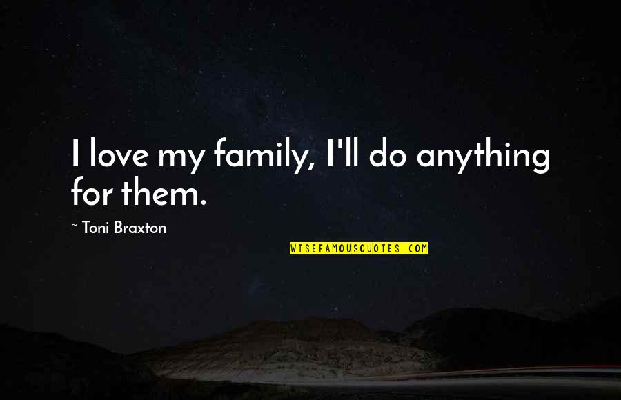 I'll Do Anything For My Family Quotes By Toni Braxton: I love my family, I'll do anything for I'll Do Anything For My Family Quotes By Toni Braxton: I love my family, I'll do anything for